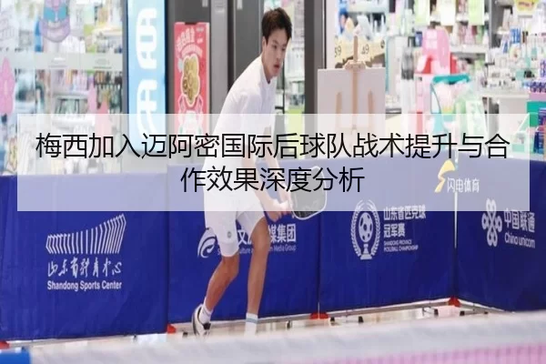 梅西加入迈阿密国际后球队战术提升与合作效果深度分析